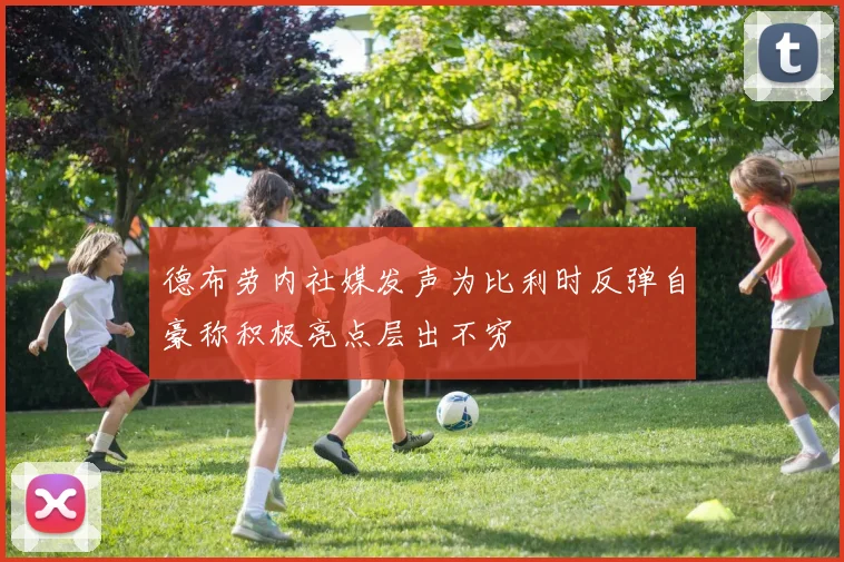 德布劳内社媒发声为比利时反弹自豪称积极亮点层出不穷