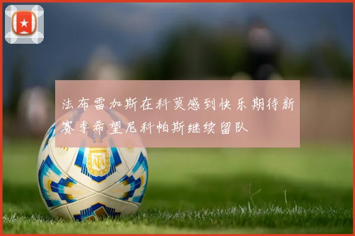 法布雷加斯在科莫感到快乐期待新赛季希望尼科帕斯继续留队