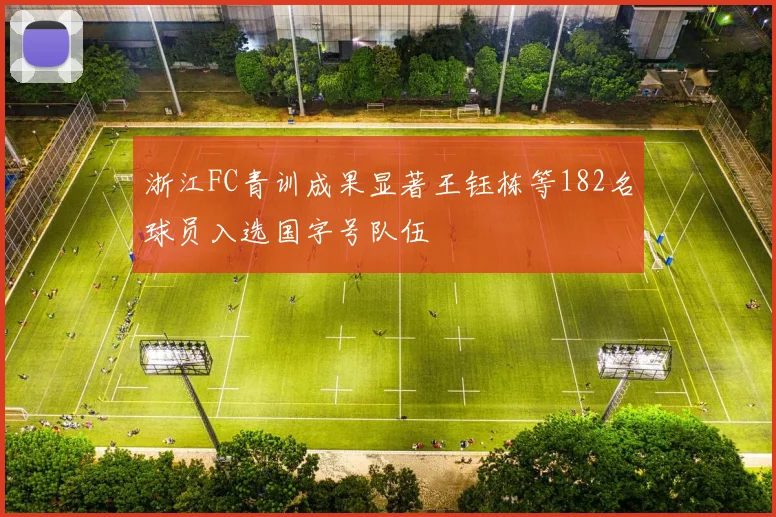 浙江FC青训成果显著王钰栋等182名球员入选国字号队伍