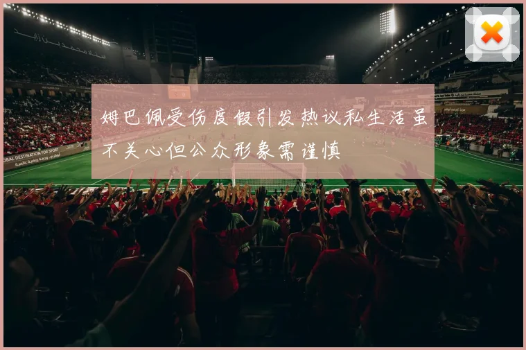 姆巴佩受伤度假引发热议私生活虽不关心但公众形象需谨慎