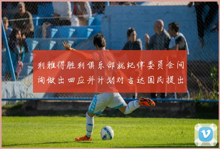 利雅得胜利俱乐部就纪律委员会问询做出回应并计划对吉达国民提出投诉