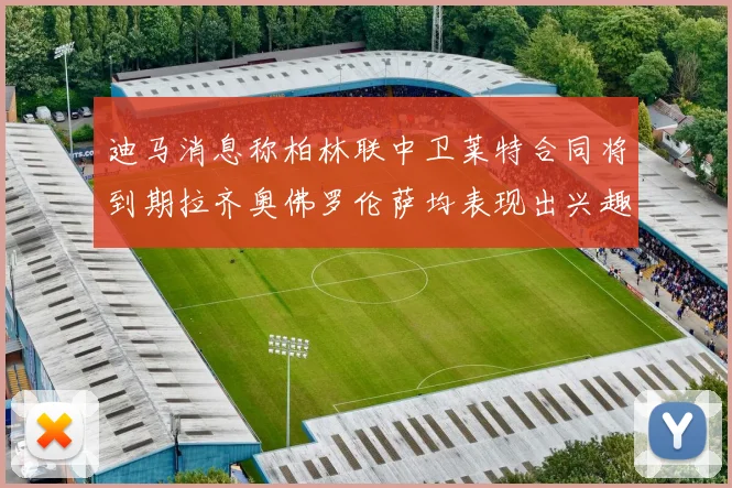 迪马消息称柏林联中卫莱特合同将到期拉齐奥佛罗伦萨均表现出兴趣