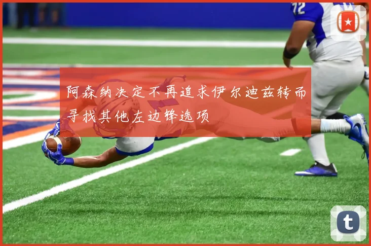 阿森纳决定不再追求伊尔迪兹转而寻找其他左边锋选项