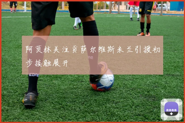 阿莫林关注贡萨尔维斯米兰引援初步接触展开