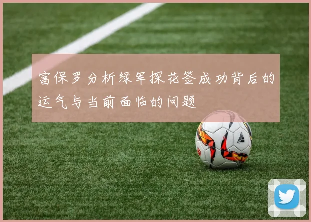 富保罗分析绿军探花签成功背后的运气与当前面临的问题