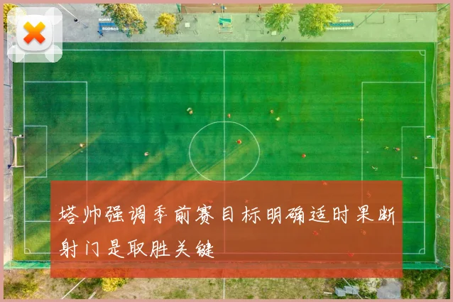 塔帅强调季前赛目标明确适时果断射门是取胜关键