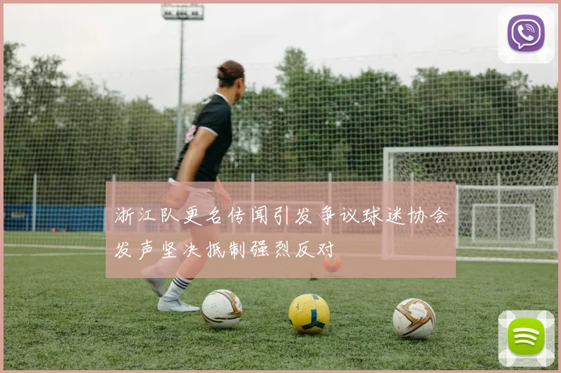 浙江队更名传闻引发争议球迷协会发声坚决抵制强烈反对