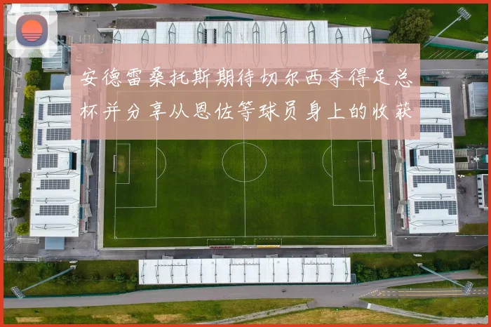 安德雷桑托斯期待切尔西夺得足总杯并分享从恩佐等球员身上的收获