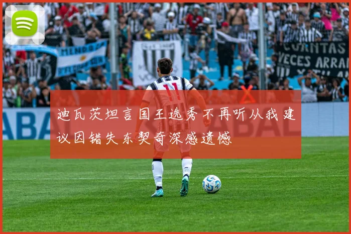 迪瓦茨坦言国王选秀不再听从我建议因错失东契奇深感遗憾