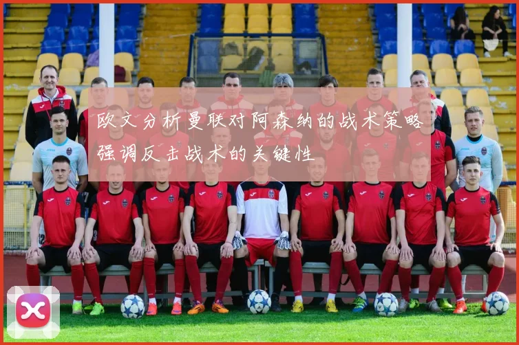 欧文分析曼联对阿森纳的战术策略强调反击战术的关键性
